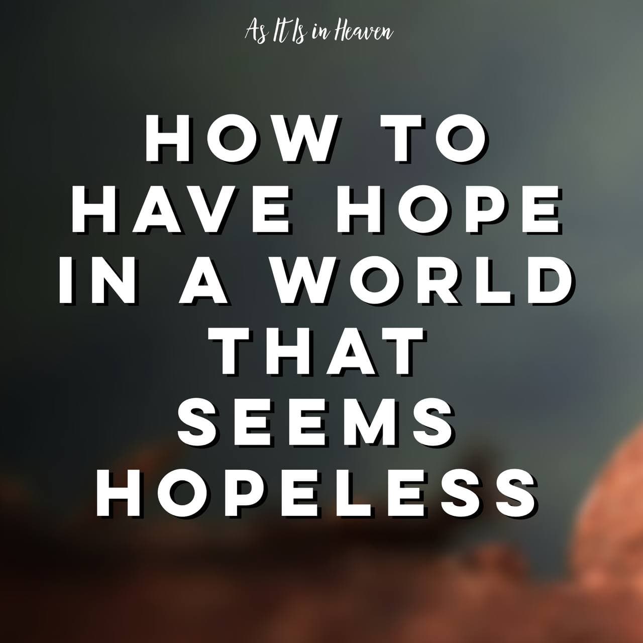 how-to-have-hope-in-a-world-that-seems-hopeless-as-it-is-in-heaven